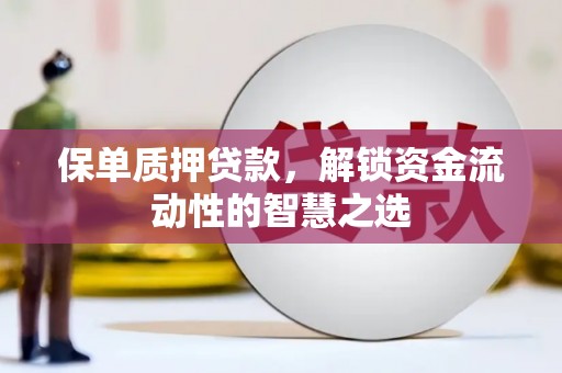 龙岗保单质押贷款，解锁资金流动性的智慧之选