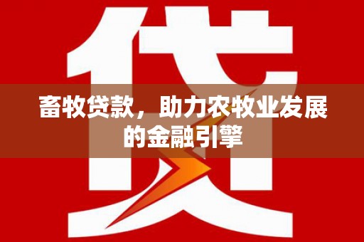 昭化畜牧贷款，助力农牧业发展的金融引擎