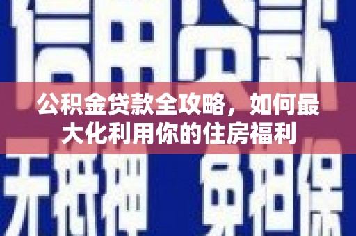 三台公积金贷款全攻略，如何最大化利用你的住房福利