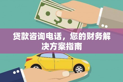 白银贷款咨询电话，您的财务解决方案指南