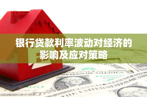 武强银行贷款利率波动对经济的影响及应对策略