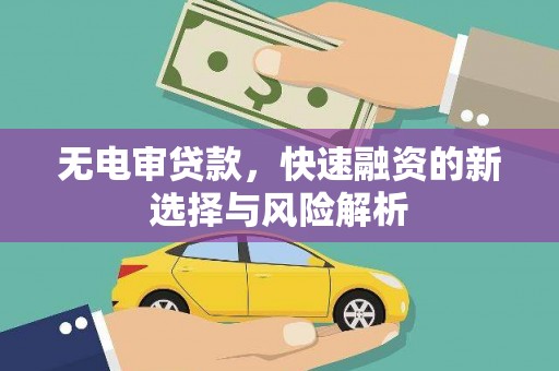 汾西无电审贷款，快速融资的新选择与风险解析