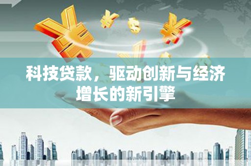 碌曲科技贷款，驱动创新与经济增长的新引擎
