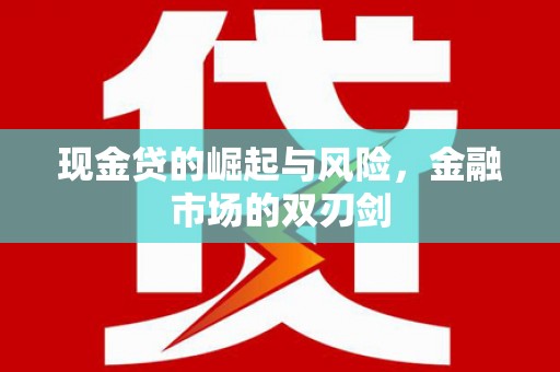 合川现金贷的崛起与风险，金融市场的双刃剑