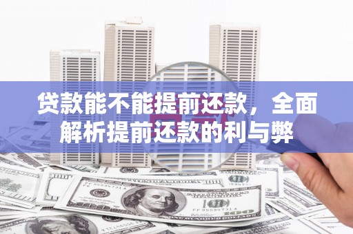 柘荣贷款能不能提前还款，全面解析提前还款的利与弊