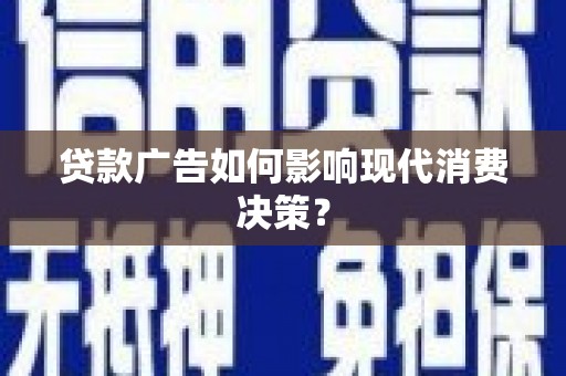 弋阳贷款广告如何影响现代消费决策？