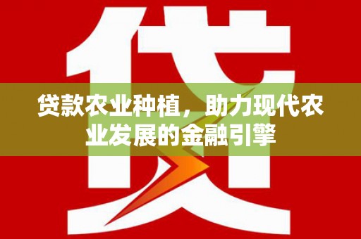 宜良贷款农业种植，助力现代农业发展的金融引擎