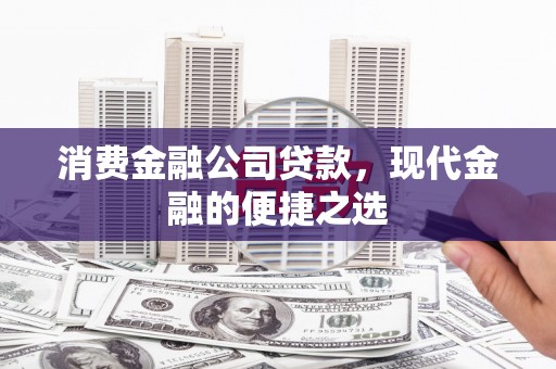 绛县消费金融公司贷款，现代金融的便捷之选