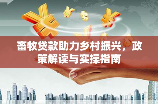 临猗畜牧贷款助力乡村振兴，政策解读与实操指南
