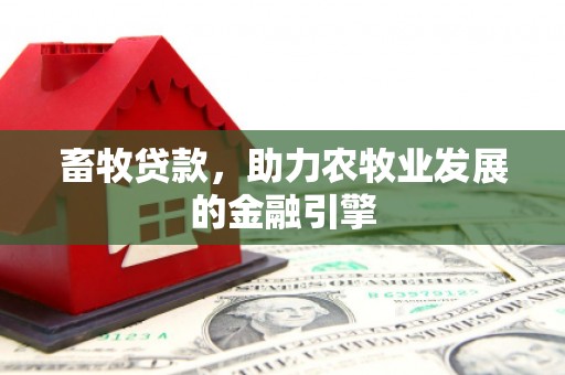 青秀畜牧贷款，助力农牧业发展的金融引擎