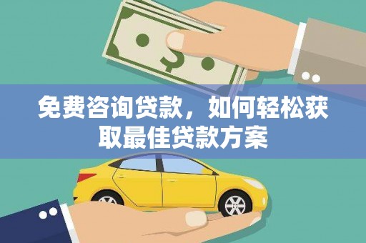 柞水免费咨询贷款，如何轻松获取最佳贷款方案