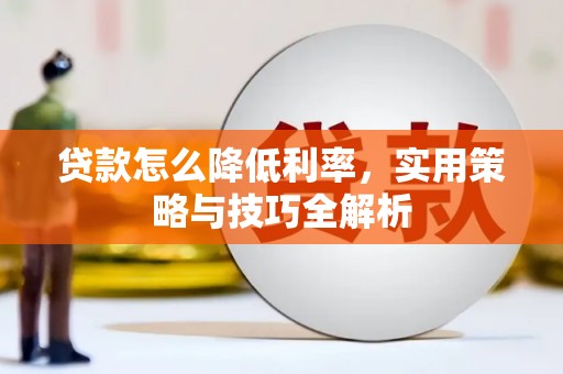 任丘贷款怎么降低利率，实用策略与技巧全解析