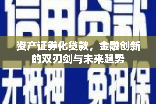 塔城资产证券化贷款，金融创新的双刃剑与未来趋势