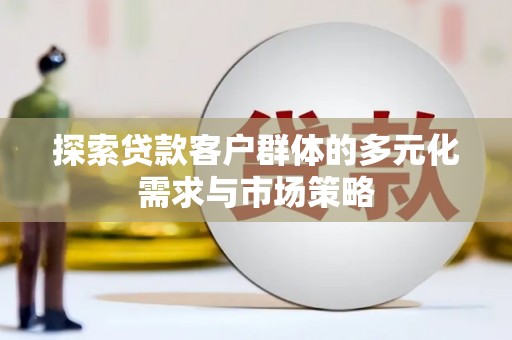 讷河探索贷款客户群体的多元化需求与市场策略
