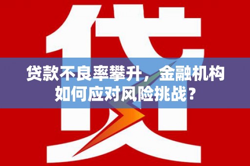 镜铁贷款不良率攀升，金融机构如何应对风险挑战？