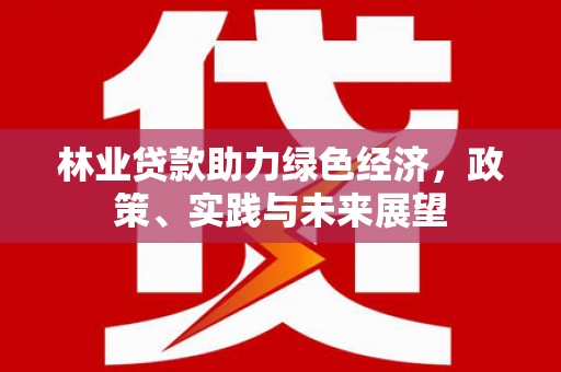 钢城林业贷款助力绿色经济，政策、实践与未来展望