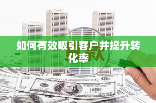 潼南如何有效吸引客户并提升转化率
