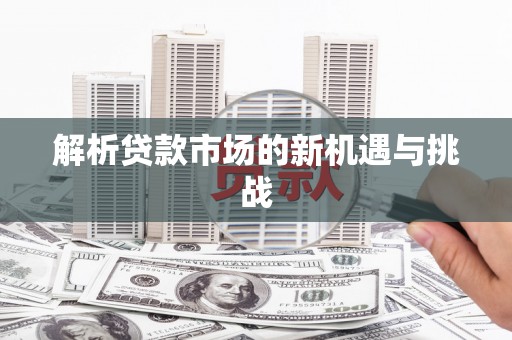 代县解析贷款市场的新机遇与挑战